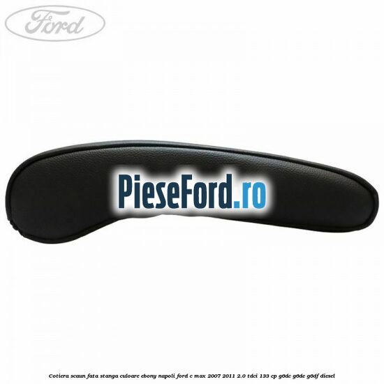 Cotiera scaun fata stanga culoare ebony napoli Ford C-Max 2007-2011 2.0 TDCi 133 cp Cotiera scaun fata stanga culoare ebony napoli Ford C-Max 2007-2011 2.0 TDCi 133 cp G6DC, G6DE, G6DF diesel
