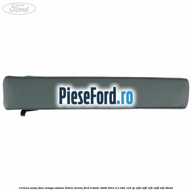 Cotiera scaun fata stanga culoare lichen verona Ford Transit 2006-2014 2.2 TDCi 115 cp SRFA, SRFB, SRFC, SRFD, SRFE diesel