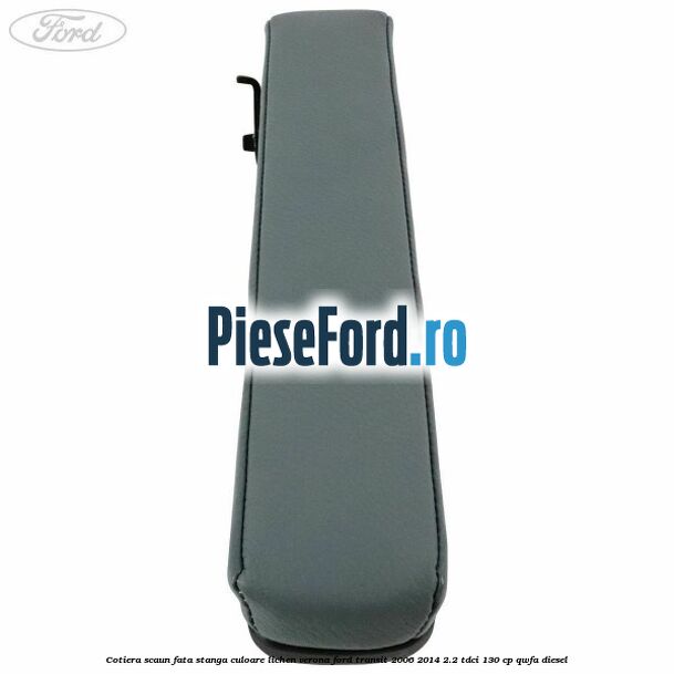 Cotiera scaun fata stanga culoare lichen verona Ford Transit 2006-2014 2.2 TDCi 130 cp QWFA diesel