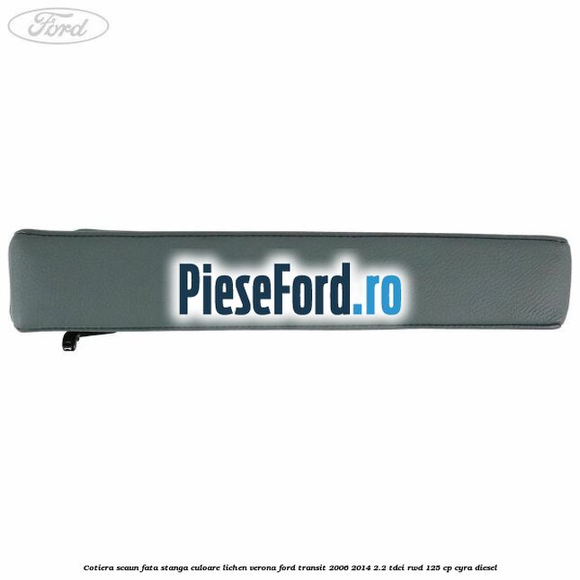 Cotiera scaun fata stanga culoare lichen verona Ford Transit 2006-2014 2.2 TDCi RWD 125 cp CYRA diesel