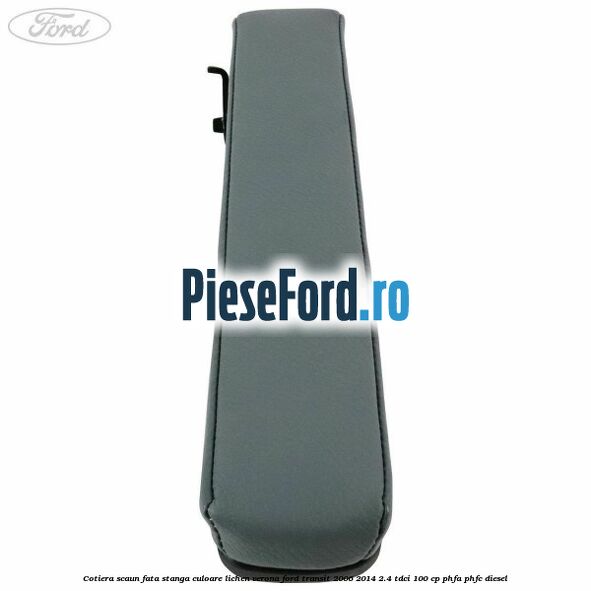Cotiera scaun fata stanga culoare lichen verona Ford Transit 2006-2014 2.4 TDCi 100 cp Cotiera scaun fata stanga culoare lichen verona Ford Transit 2006-2014 2.4 TDCi 100 cp PHFA, PHFC diesel