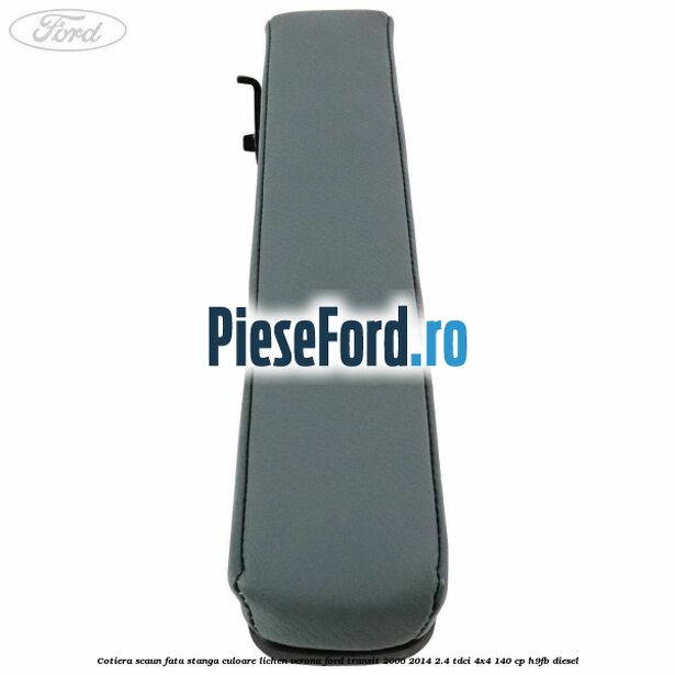 Cotiera scaun fata stanga culoare lichen verona Ford Transit 2006-2014 2.4 TDCi 4x4 140 cp Cotiera scaun fata stanga culoare lichen verona Ford Transit 2006-2014 2.4 TDCi 4x4 140 cp H9FB diesel