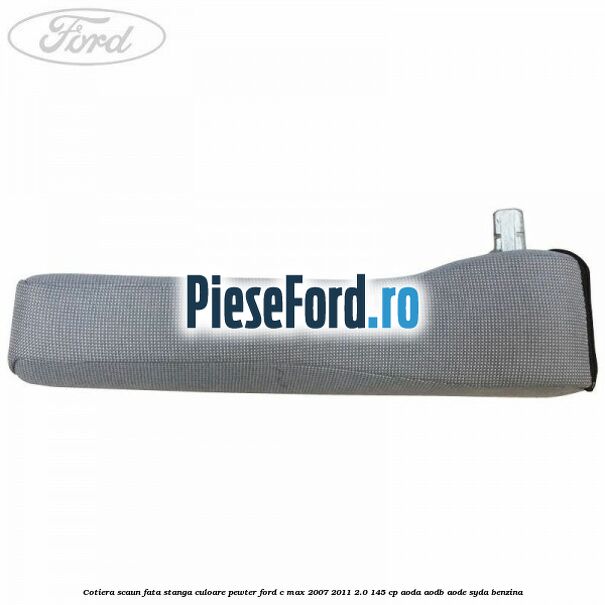 Cotiera scaun fata stanga culoare pewter Ford C-Max 2007-2011 2.0 145 cp Cotiera scaun fata stanga culoare pewter Ford C-Max 2007-2011 2.0 145 cp AODA, AODB, AODE, SYDA benzina