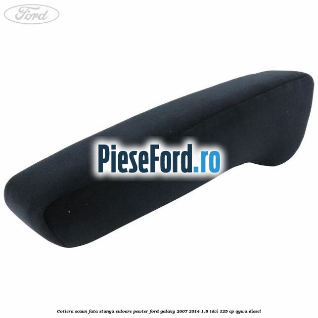 Cotiera scaun fata stanga culoare pewter Ford Galaxy 2007-2014 1.8 TDCi 125 cp QYWA diesel