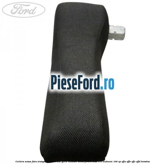 Cotiera scaun fata stanga echipare new york medium stone Ford B-Max 1.0 EcoBoost 100 cp Cotiera scaun fata stanga echipare new york medium stone Ford B-Max 1.0 EcoBoost 100 cp SFJA, SFJB, SFJC, SFJD benzina