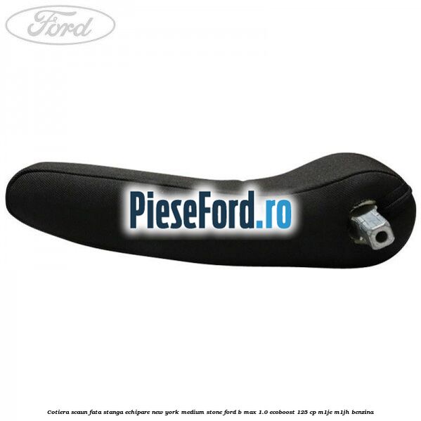 Cotiera scaun fata stanga echipare new york medium stone Ford B-Max 1.0 EcoBoost 125 cp M1JE, M1JH benzina