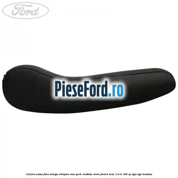 Cotiera scaun fata stanga echipare new york medium stone Ford B-Max 1.6 Ti 105 cp IQJA, IQJC benzina