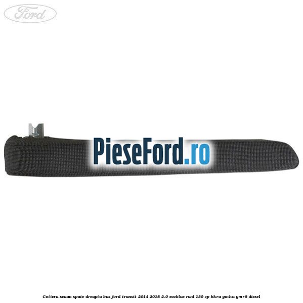 Cotiera scaun spate dreapta BUS Ford Transit 2014-2018 2.0 EcoBlue RWD 130 cp BKRA, YMHA, YMR6 diesel