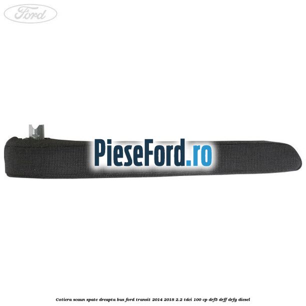 Cotiera scaun spate dreapta BUS Ford Transit 2014-2018 2.2 TDCi 100 cp DRF5, DRFF, DRFG diesel