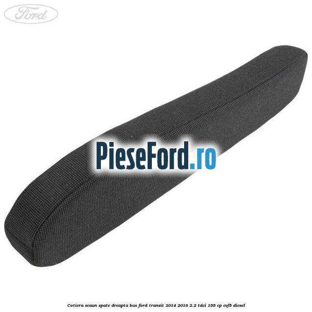 Cotiera scaun spate dreapta BUS Ford Transit 2014-2018 2.2 TDCi 155 cp CVF5 diesel