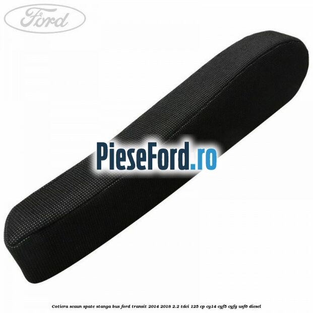 Cotiera scaun spate stanga BUS Ford Transit 2014-2018 2.2 TDCi 125 cp CY14, CYF5, CYFG, USF6 diesel
