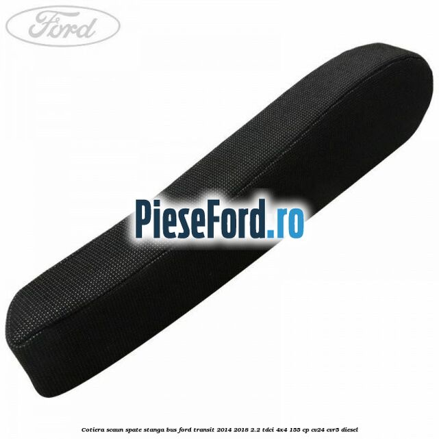 Cotiera scaun spate stanga BUS Ford Transit 2014-2018 2.2 TDCi 4x4 155 cp CV24, CVR5 diesel