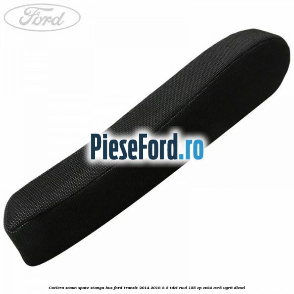 Cotiera scaun spate stanga BUS Ford Transit 2014-2018 2.2 TDCi RWD 155 cp Cotiera scaun spate stanga BUS Ford Transit 2014-2018 2.2 TDCi RWD 155 cp CV24, CVR5, UYR6 diesel