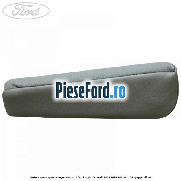 Cotiera scaun spate stanga culoare lichen BUS Ford Transit 2006-2014 2.2 TDCi 130 cp Cotiera scaun spate stanga culoare lichen BUS Ford Transit 2006-2014 2.2 TDCi 130 cp QWFA diesel