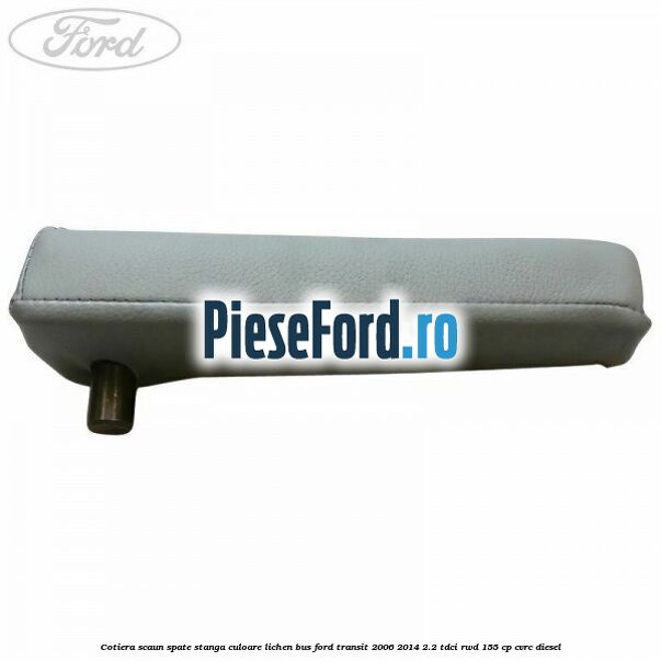 Cotiera scaun spate stanga culoare lichen BUS Ford Transit 2006-2014 2.2 TDCi RWD 155 cp CVRC diesel