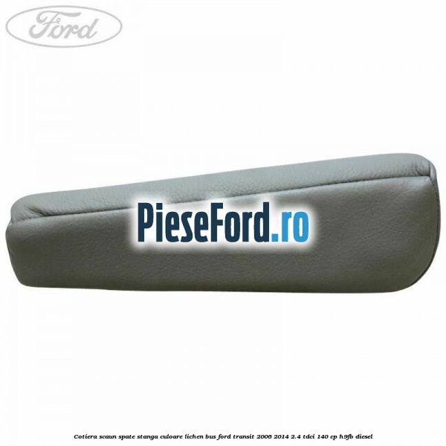Cotiera scaun spate stanga culoare lichen BUS Ford Transit 2006-2014 2.4 TDCi 140 cp H9FB diesel