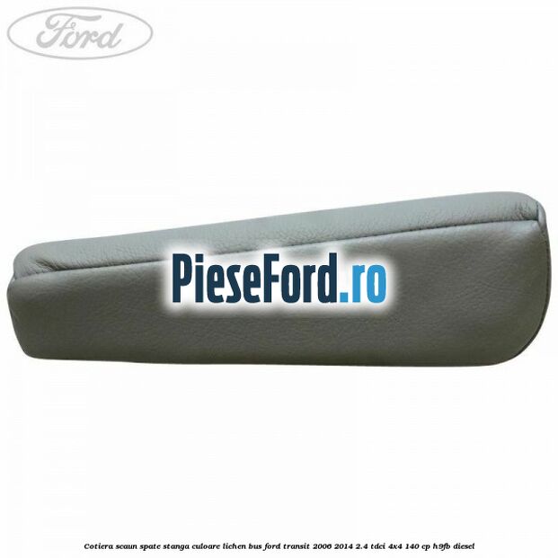 Cotiera scaun spate stanga culoare lichen BUS Ford Transit 2006-2014 2.4 TDCi 4x4 140 cp H9FB diesel