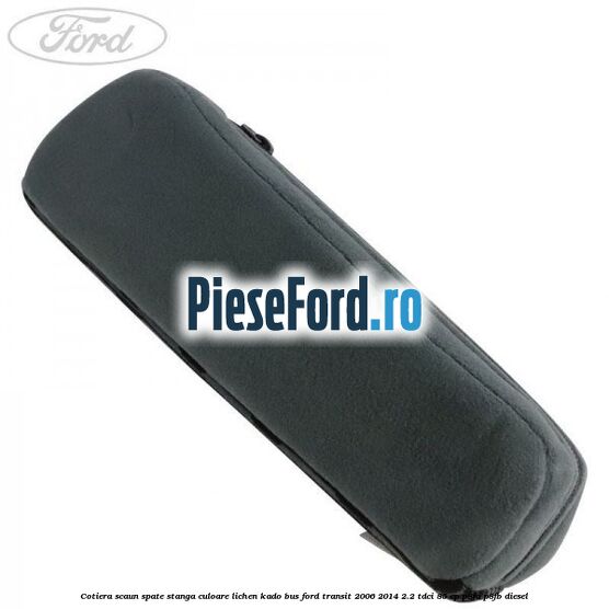 Cotiera scaun spate stanga culoare lichen kado BUS Ford Transit 2006-2014 2.2 TDCi 85 cp P8FA, P8FB diesel