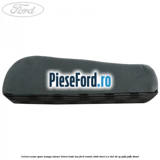Cotiera scaun spate stanga culoare lichen kado BUS Ford Transit 2006-2014 2.2 TDCi 85 cp P8FA, P8FB diesel