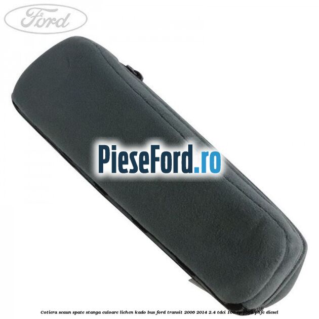Cotiera scaun spate stanga culoare lichen kado BUS Ford Transit 2006-2014 2.4 TDCi 100 cp PHFA, PHFC diesel