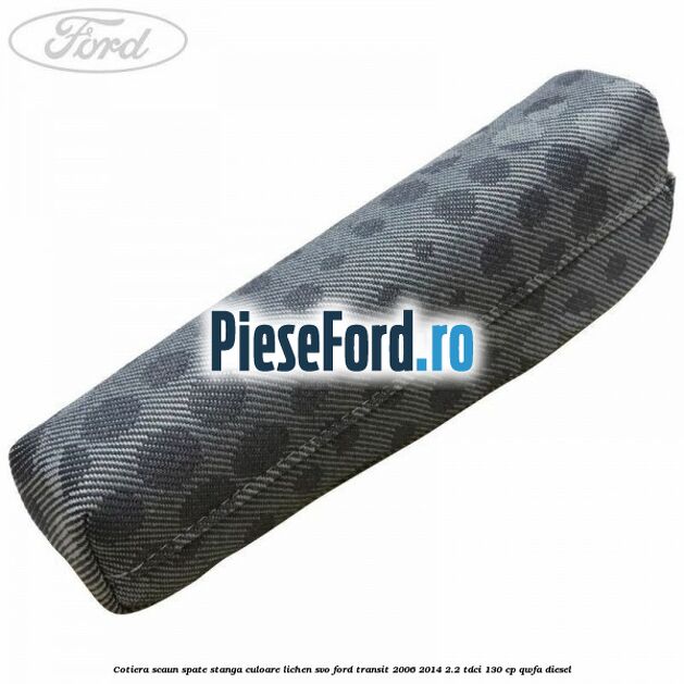 Cotiera scaun spate stanga culoare lichen SVO Ford Transit 2006-2014 2.2 TDCi 130 cp QWFA diesel