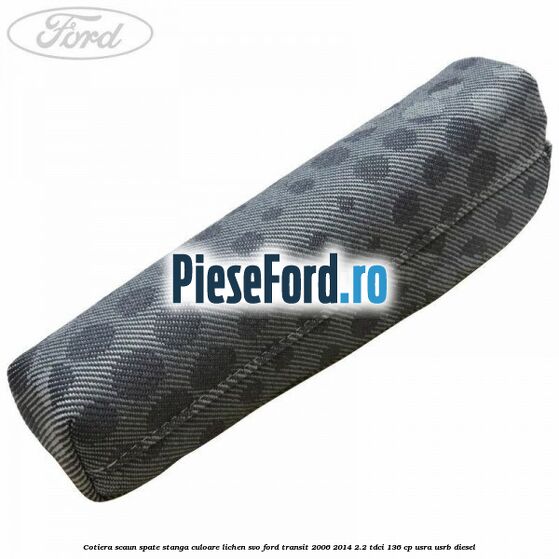 Cotiera scaun spate stanga culoare lichen SVO Ford Transit 2006-2014 2.2 TDCi 136 cp USRA, USRB diesel