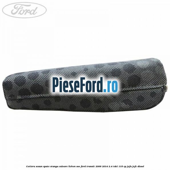 Cotiera scaun spate stanga culoare lichen SVO Ford Transit 2006-2014 2.4 TDCi 115 cp JXFA, JXFC diesel