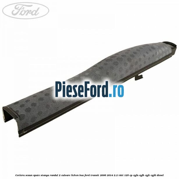 Cotiera scaun spate stanga randul 2 culoare lichen BUS Ford Transit 2006-2014 2.2 TDCi 125 cp CYFA, CYFB, CYFC, CYFD diesel