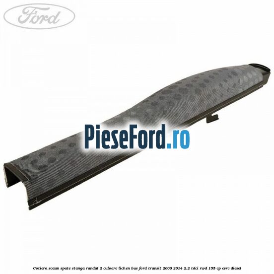 Cotiera scaun spate stanga randul 2 culoare lichen BUS Ford Transit 2006-2014 2.2 TDCi RWD 155 cp Cotiera scaun spate stanga randul 2 culoare lichen BUS Ford Transit 2006-2014 2.2 TDCi RWD 155 cp CVRC diesel