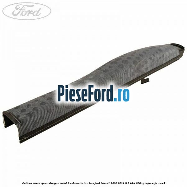 Cotiera scaun spate stanga randul 2 culoare lichen BUS Ford Transit 2006-2014 3.2 TDCi 200 cp SAFA, SAFB diesel