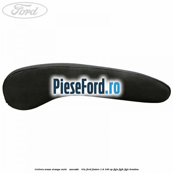 Cotiera scaun stanga Ecole / Avocado / Iris Ford Fusion 1.6 100 cp Cotiera scaun stanga Ecole / Avocado / Iris Ford Fusion 1.6 100 cp FYJA, FYJB, FYJC benzina