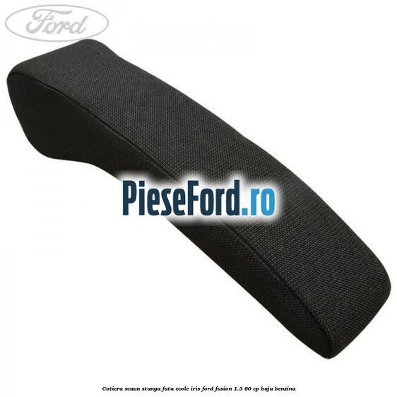 Cotiera scaun stanga fata ecole iris Ford Fusion 1.3 60 cp BAJA benzina
