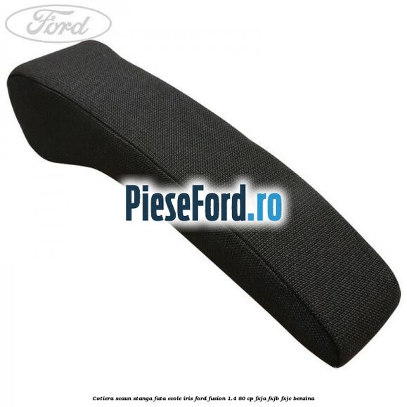 Cotiera scaun stanga fata ecole iris Ford Fusion 1.4 80 cp Cotiera scaun stanga fata ecole iris Ford Fusion 1.4 80 cp FXJA, FXJB, FXJC benzina