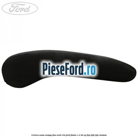 Cotiera scaun stanga fata ecole iris Ford Fusion 1.4 80 cp Cotiera scaun stanga fata ecole iris Ford Fusion 1.4 80 cp FXJA, FXJB, FXJC benzina