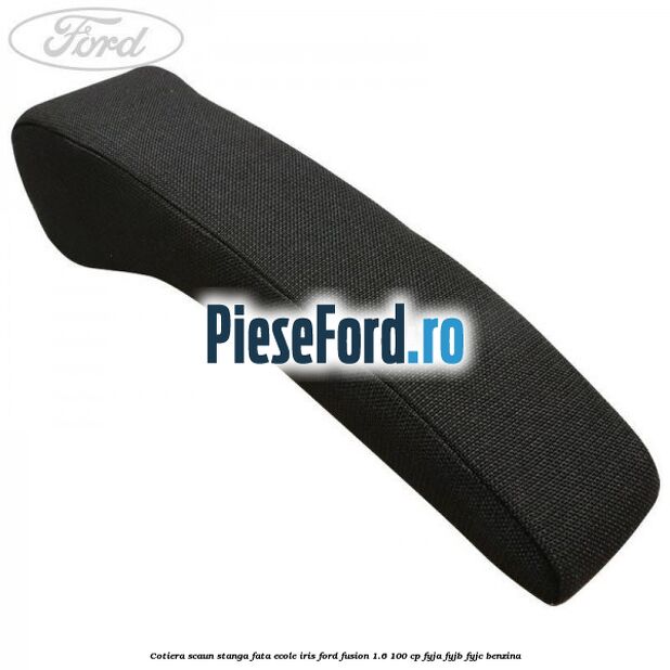 Cotiera scaun stanga fata ecole iris Ford Fusion 1.6 100 cp FYJA, FYJB, FYJC benzina