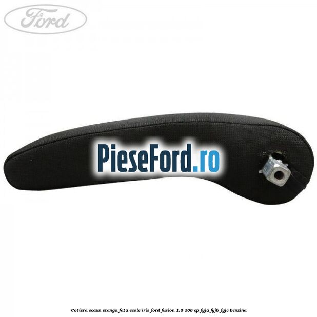 Cotiera scaun stanga fata ecole iris Ford Fusion 1.6 100 cp FYJA, FYJB, FYJC benzina