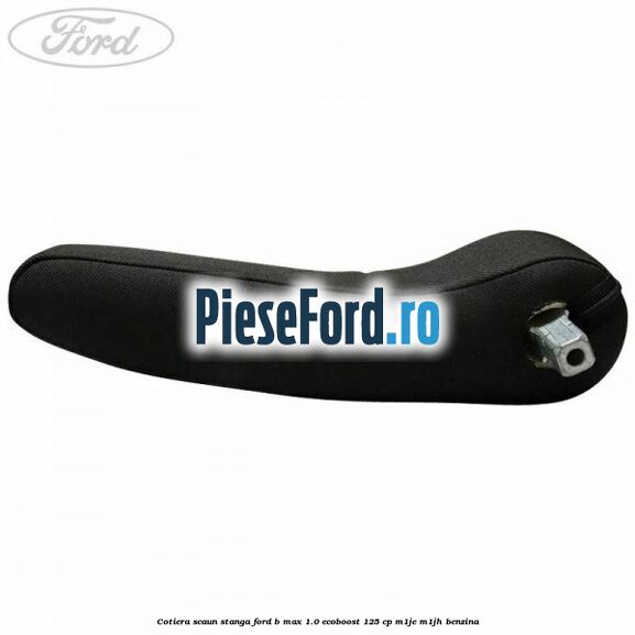 Cotiera scaun stanga Ford B-Max 1.0 EcoBoost 125 cp Cotiera scaun stanga Ford B-Max 1.0 EcoBoost 125 cp M1JE, M1JH benzina