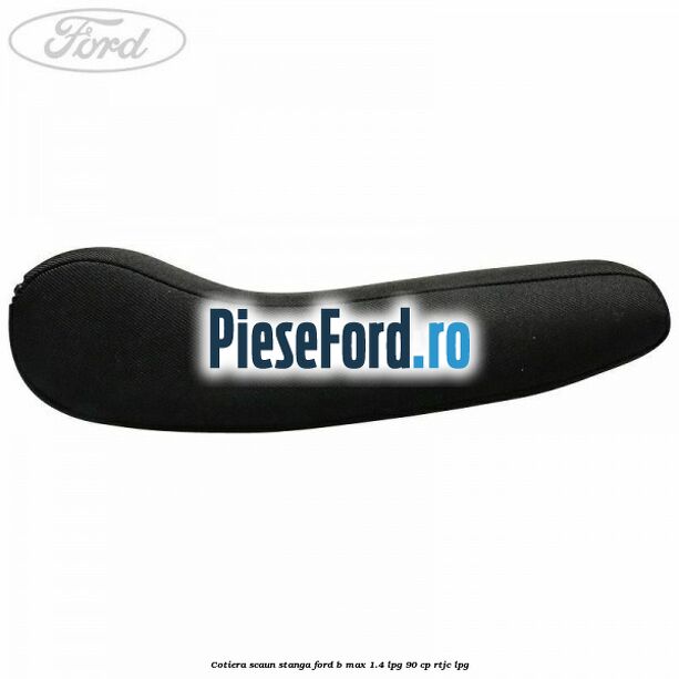 Cotiera scaun stanga Ford B-Max 1.4 LPG 90 cp RTJC LPG