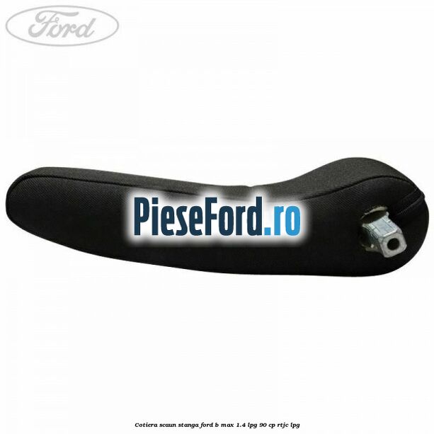 Cotiera scaun stanga Ford B-Max 1.4 LPG 90 cp RTJC LPG