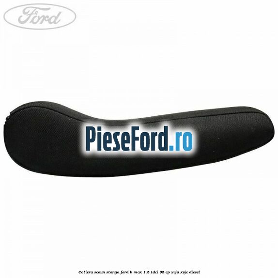 Cotiera scaun stanga Ford B-Max 1.5 TDCi 95 cp XVJA, XVJC diesel