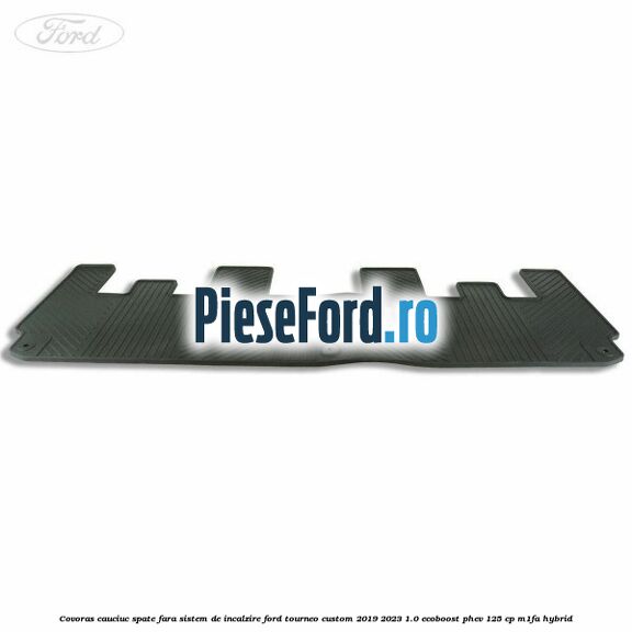 Covoras cauciuc spate fara sistem de incalzire Ford Tourneo Custom 2019-2023 1.0 EcoBoost PHEV 125 cp M1FA Hybrid