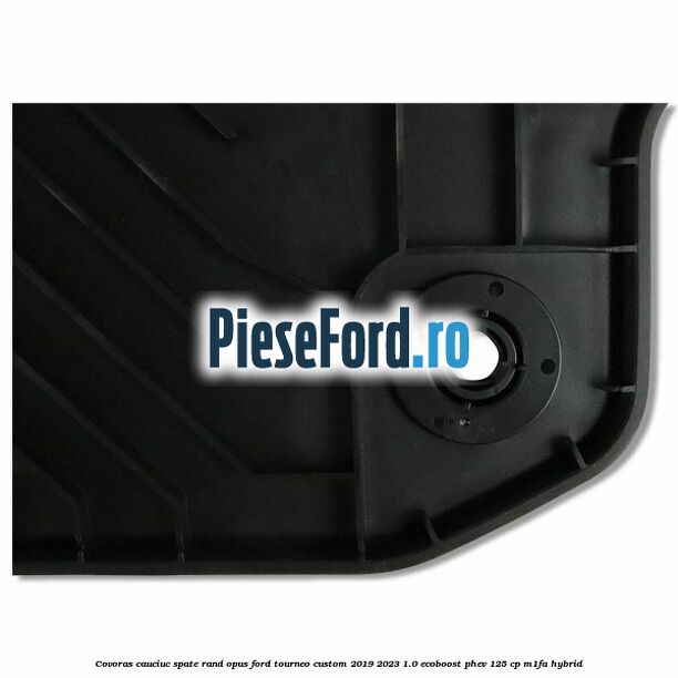 Covoras cauciuc spate rand opus Ford Tourneo Custom 2019-2023 1.0 EcoBoost PHEV 125 cp M1FA Hybrid
