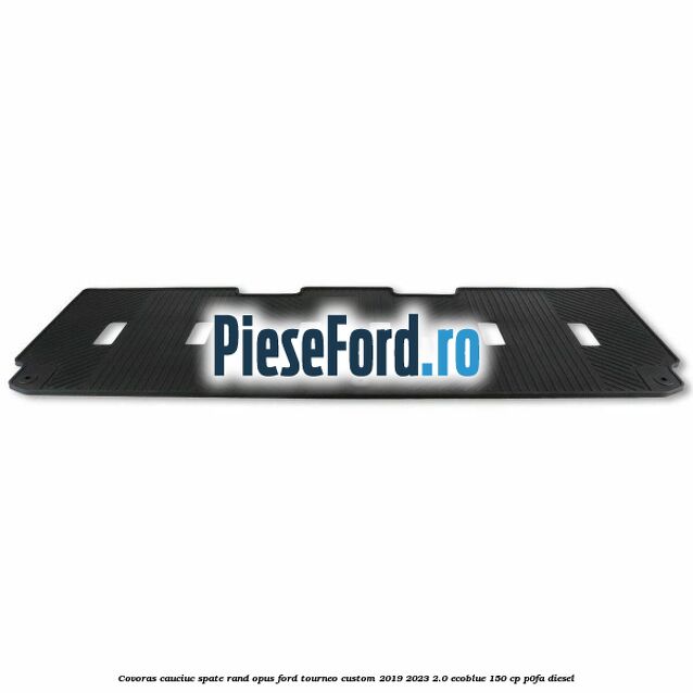 Covoras cauciuc spate rand opus Ford Tourneo Custom 2019-2023 2.0 EcoBlue 150 cp P0FA diesel