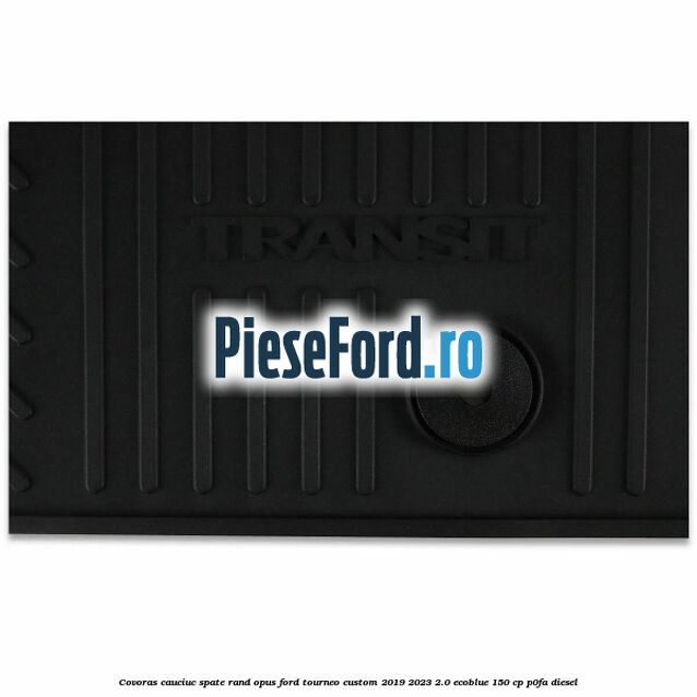 Covoras cauciuc spate rand opus Ford Tourneo Custom 2019-2023 2.0 EcoBlue 150 cp P0FA diesel
