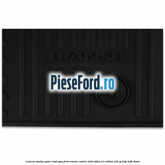 Covoras cauciuc spate rand opus Ford Tourneo Custom 2019-2023 2.0 EcoBlue 185 cp BCFA, BCFB diesel