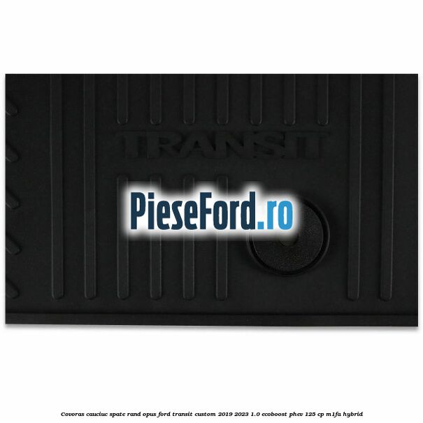 Covoras cauciuc spate rand opus Ford Transit Custom 2019-2023 1.0 EcoBoost PHEV 125 cp M1FA Hybrid