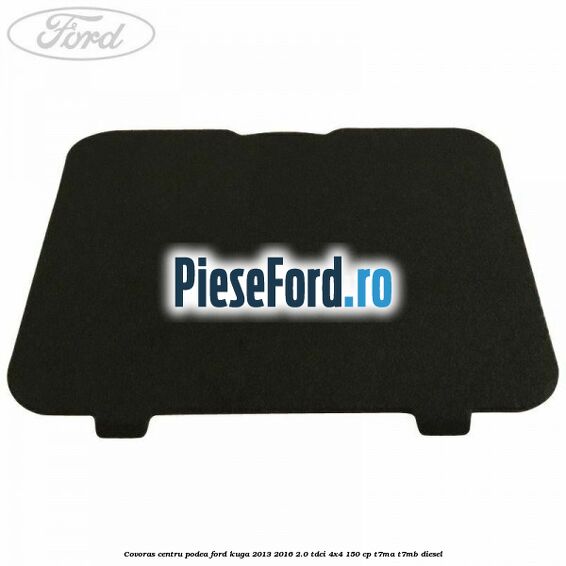 Covoras centru podea Ford Kuga 2013-2016 2.0 TDCi 4x4 150 cp T7MA, T7MB diesel