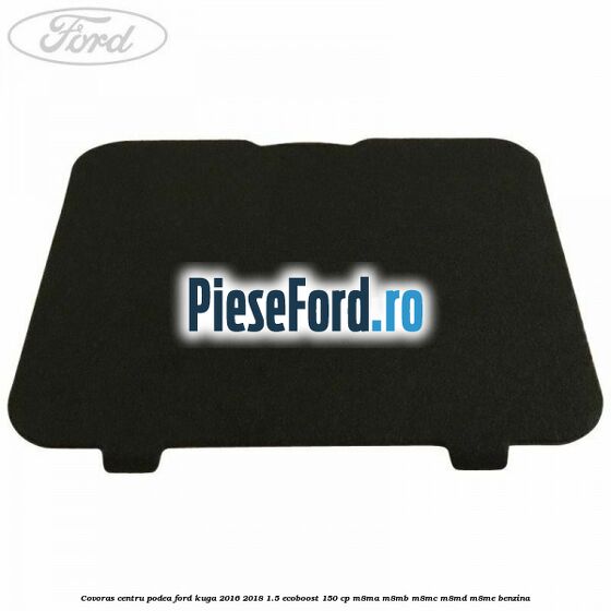 Covoras centru podea Ford Kuga 2016-2018 1.5 EcoBoost 150 cp M8MA, M8MB, M8MC, M8MD, M8ME benzina