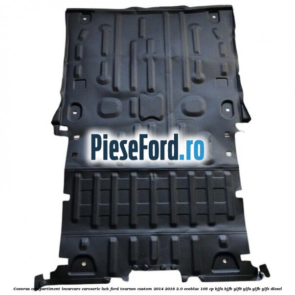 Covoras compartiment incarcare caroserie LWB Ford Tourneo Custom 2014-2018 2.0 EcoBlue 105 cp BJFA, BJFB, YLF6, YLFA, YLFB, YLFS diesel
