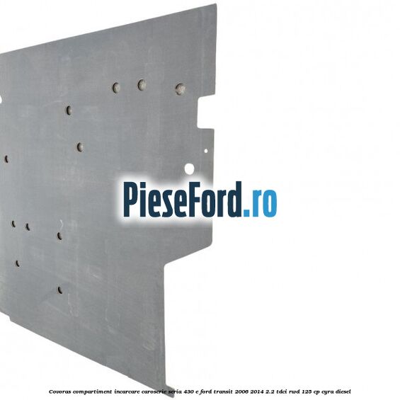 Covoras compartiment incarcare caroserie seria 430 E Ford Transit 2006-2014 2.2 TDCi RWD 125 cp CYRA diesel